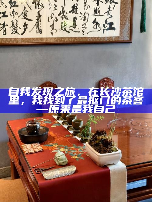 自我发现之旅，在长沙茶馆里，我找到了最抠门的茶客—原来是我自己